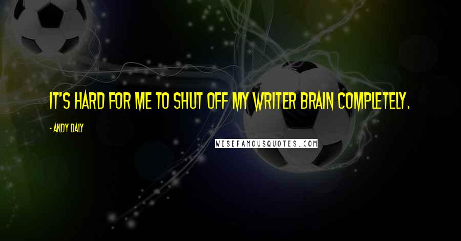 Andy Daly Quotes: It's hard for me to shut off my writer brain completely.