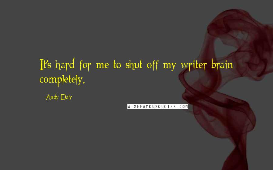 Andy Daly Quotes: It's hard for me to shut off my writer brain completely.