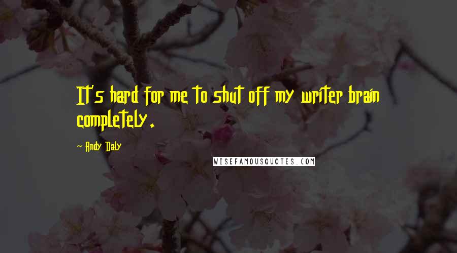 Andy Daly Quotes: It's hard for me to shut off my writer brain completely.