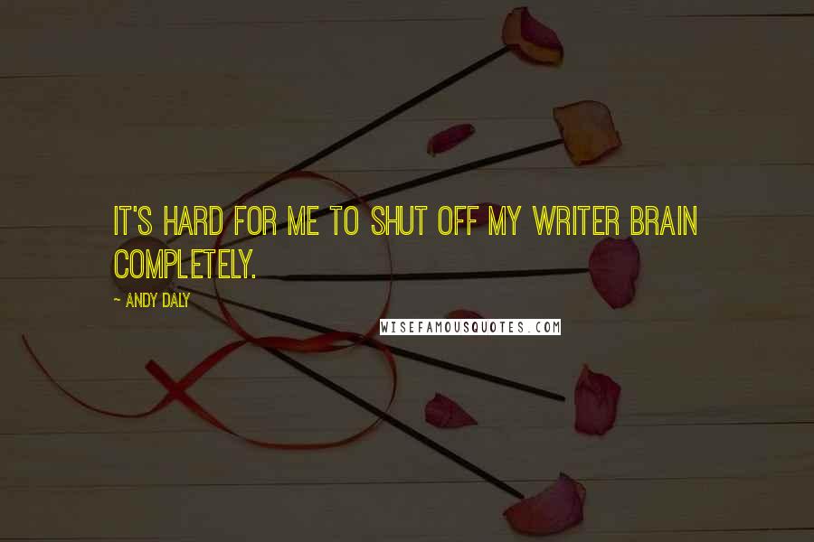 Andy Daly Quotes: It's hard for me to shut off my writer brain completely.