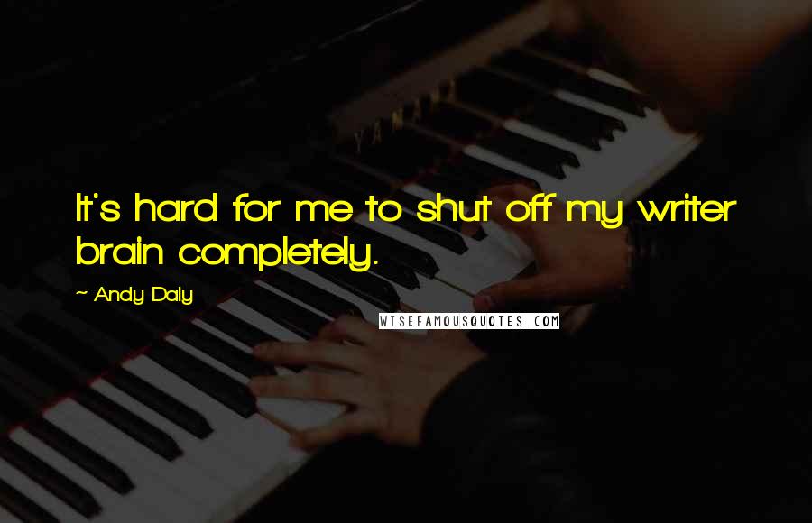 Andy Daly Quotes: It's hard for me to shut off my writer brain completely.