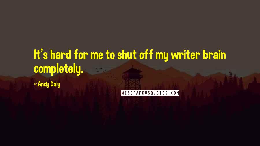 Andy Daly Quotes: It's hard for me to shut off my writer brain completely.