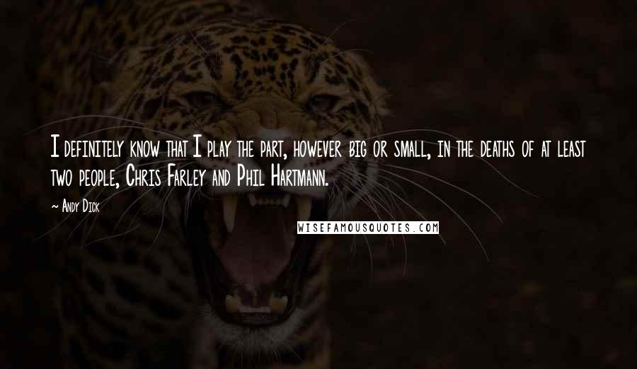 Andy Dick Quotes: I definitely know that I play the part, however big or small, in the deaths of at least two people, Chris Farley and Phil Hartmann.