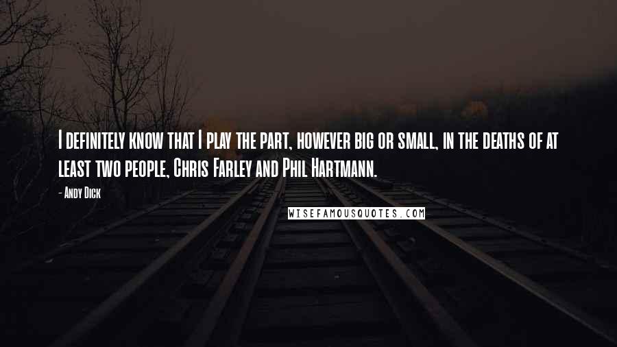 Andy Dick Quotes: I definitely know that I play the part, however big or small, in the deaths of at least two people, Chris Farley and Phil Hartmann.