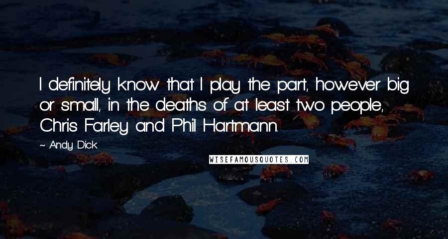 Andy Dick Quotes: I definitely know that I play the part, however big or small, in the deaths of at least two people, Chris Farley and Phil Hartmann.