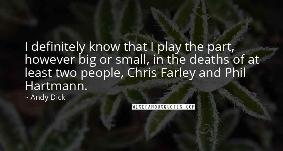 Andy Dick Quotes: I definitely know that I play the part, however big or small, in the deaths of at least two people, Chris Farley and Phil Hartmann.