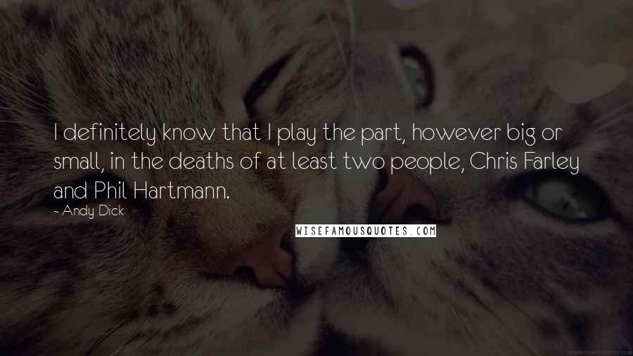 Andy Dick Quotes: I definitely know that I play the part, however big or small, in the deaths of at least two people, Chris Farley and Phil Hartmann.