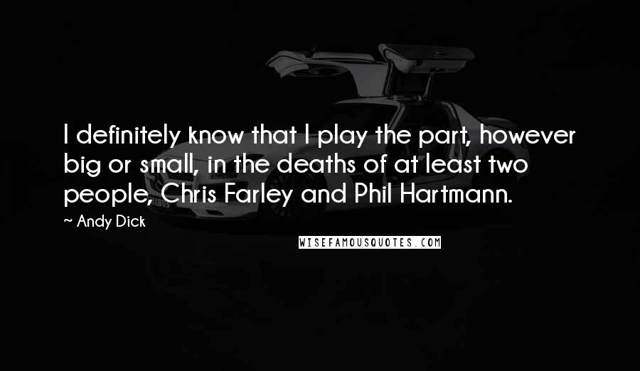 Andy Dick Quotes: I definitely know that I play the part, however big or small, in the deaths of at least two people, Chris Farley and Phil Hartmann.