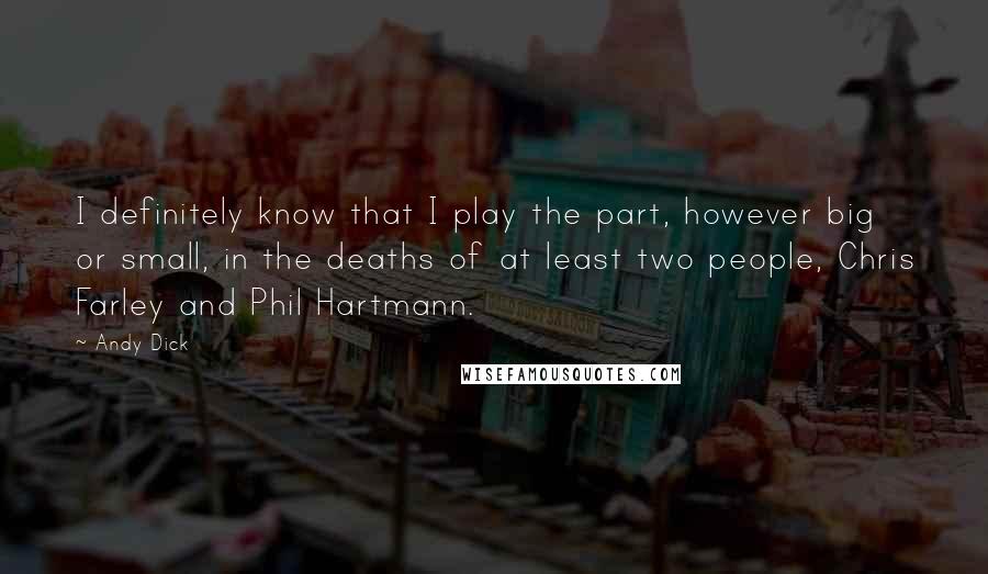 Andy Dick Quotes: I definitely know that I play the part, however big or small, in the deaths of at least two people, Chris Farley and Phil Hartmann.