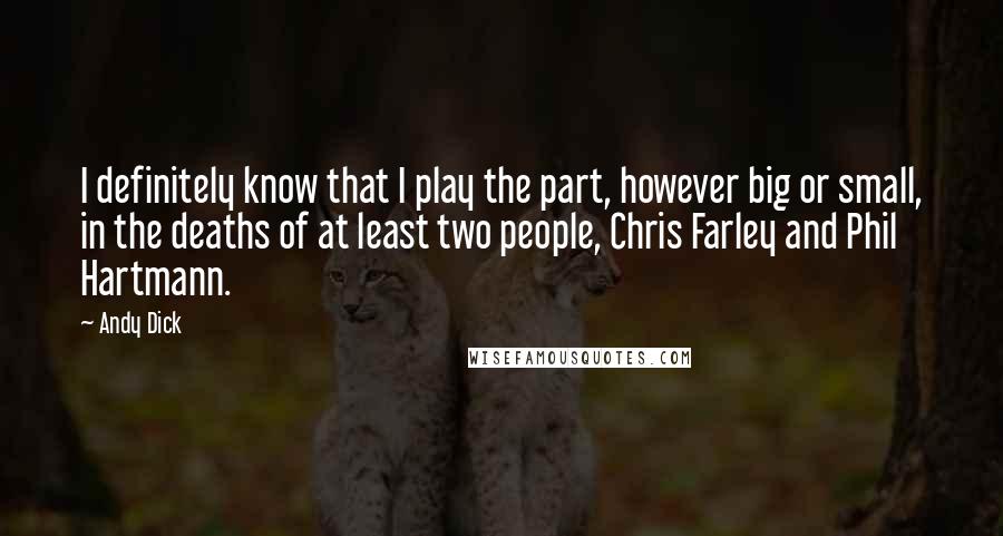 Andy Dick Quotes: I definitely know that I play the part, however big or small, in the deaths of at least two people, Chris Farley and Phil Hartmann.