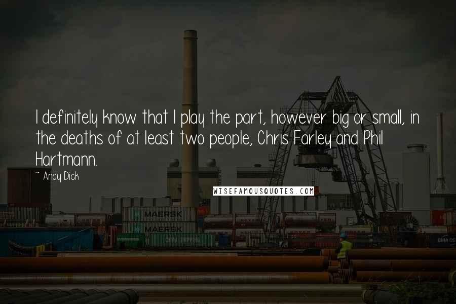 Andy Dick Quotes: I definitely know that I play the part, however big or small, in the deaths of at least two people, Chris Farley and Phil Hartmann.