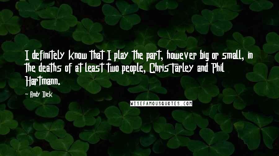 Andy Dick Quotes: I definitely know that I play the part, however big or small, in the deaths of at least two people, Chris Farley and Phil Hartmann.