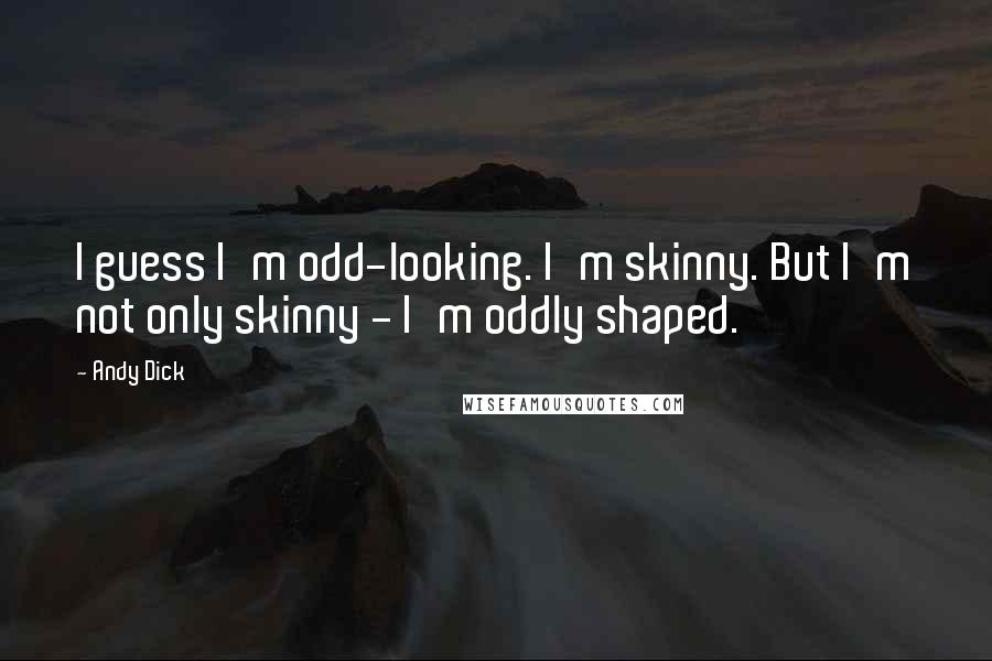 Andy Dick Quotes: I guess I'm odd-looking. I'm skinny. But I'm not only skinny - I'm oddly shaped.