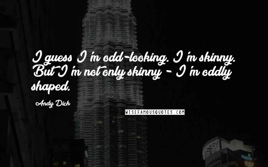 Andy Dick Quotes: I guess I'm odd-looking. I'm skinny. But I'm not only skinny - I'm oddly shaped.