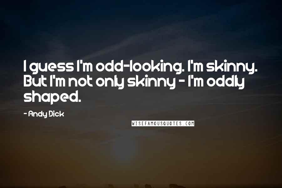 Andy Dick Quotes: I guess I'm odd-looking. I'm skinny. But I'm not only skinny - I'm oddly shaped.