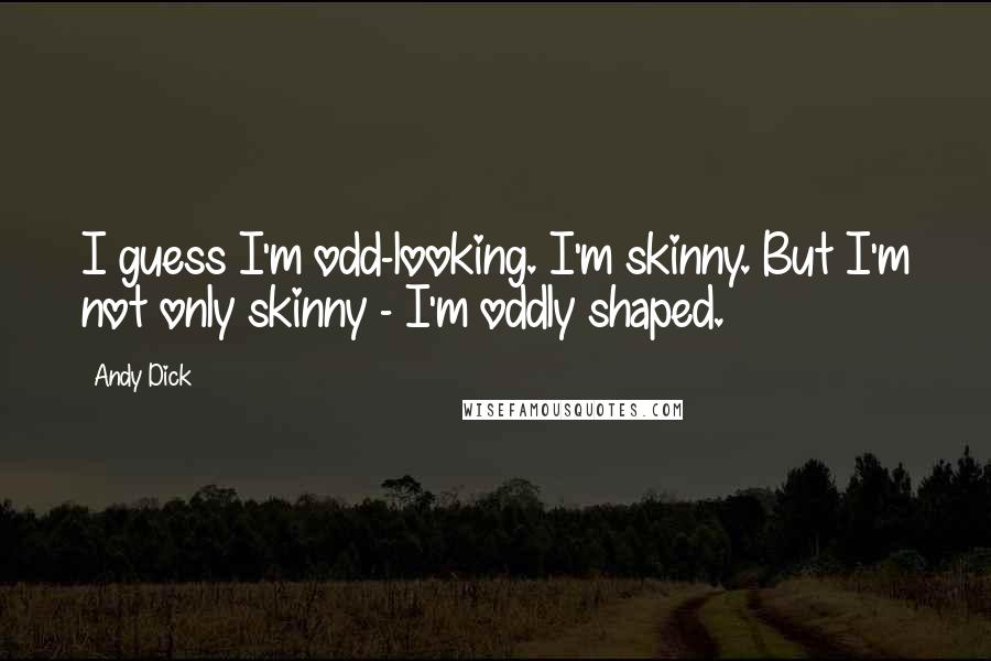 Andy Dick Quotes: I guess I'm odd-looking. I'm skinny. But I'm not only skinny - I'm oddly shaped.