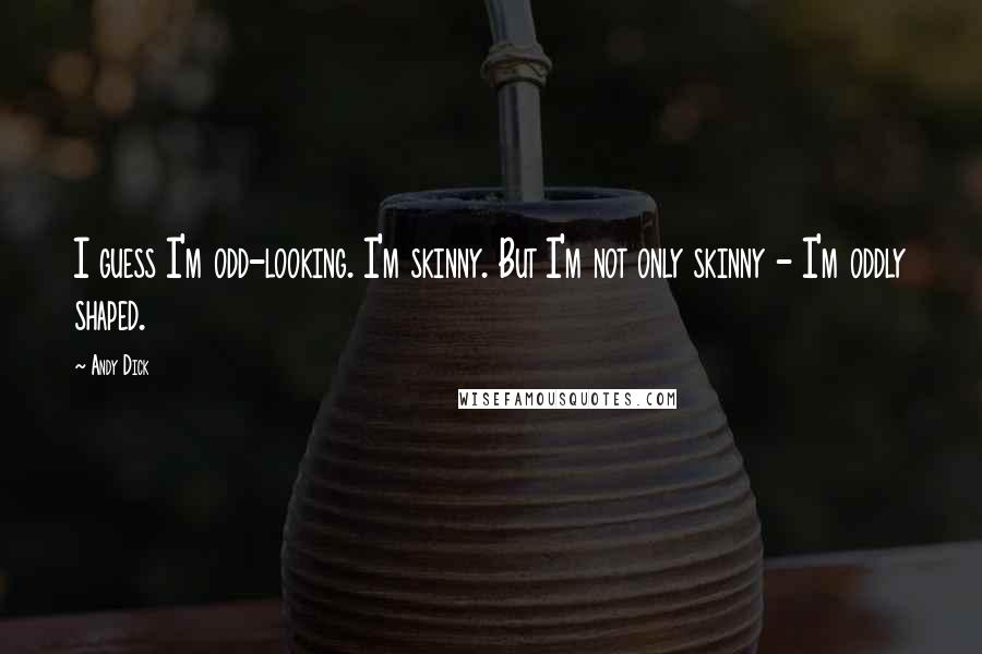 Andy Dick Quotes: I guess I'm odd-looking. I'm skinny. But I'm not only skinny - I'm oddly shaped.