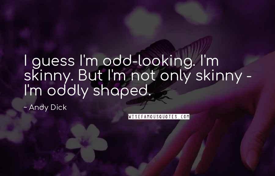 Andy Dick Quotes: I guess I'm odd-looking. I'm skinny. But I'm not only skinny - I'm oddly shaped.