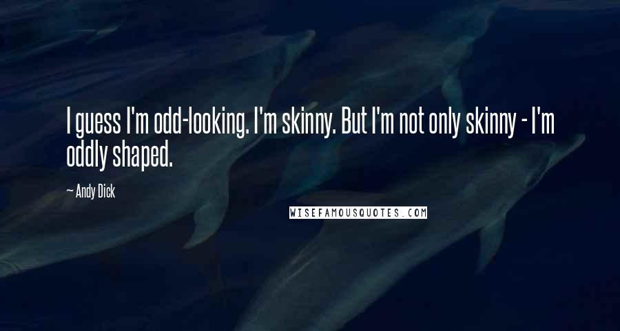 Andy Dick Quotes: I guess I'm odd-looking. I'm skinny. But I'm not only skinny - I'm oddly shaped.