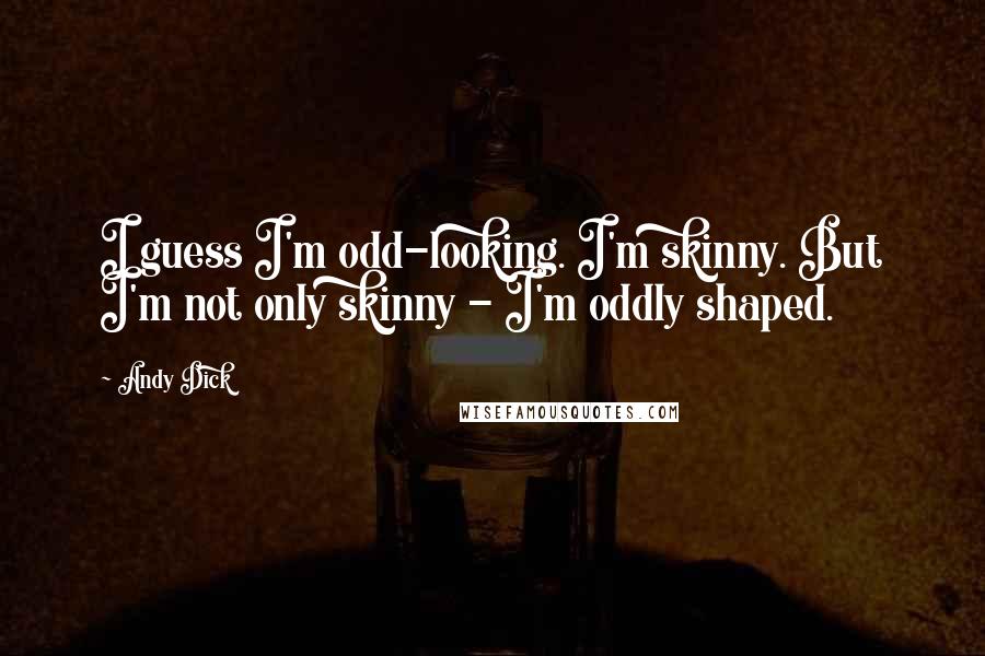 Andy Dick Quotes: I guess I'm odd-looking. I'm skinny. But I'm not only skinny - I'm oddly shaped.
