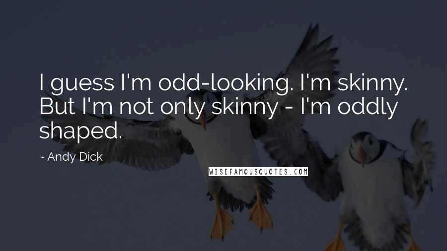 Andy Dick Quotes: I guess I'm odd-looking. I'm skinny. But I'm not only skinny - I'm oddly shaped.