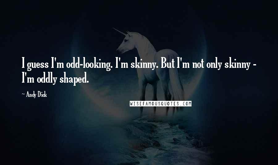 Andy Dick Quotes: I guess I'm odd-looking. I'm skinny. But I'm not only skinny - I'm oddly shaped.