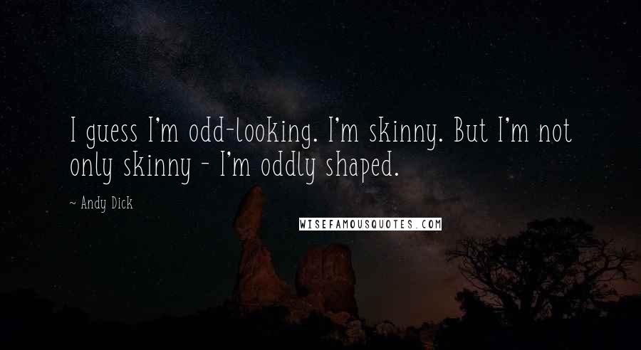 Andy Dick Quotes: I guess I'm odd-looking. I'm skinny. But I'm not only skinny - I'm oddly shaped.