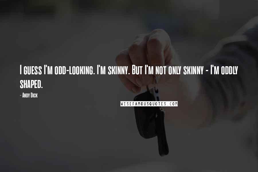 Andy Dick Quotes: I guess I'm odd-looking. I'm skinny. But I'm not only skinny - I'm oddly shaped.