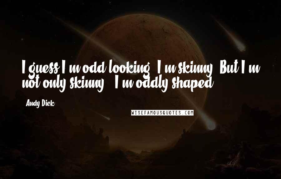 Andy Dick Quotes: I guess I'm odd-looking. I'm skinny. But I'm not only skinny - I'm oddly shaped.