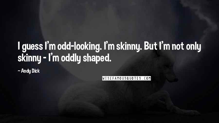 Andy Dick Quotes: I guess I'm odd-looking. I'm skinny. But I'm not only skinny - I'm oddly shaped.