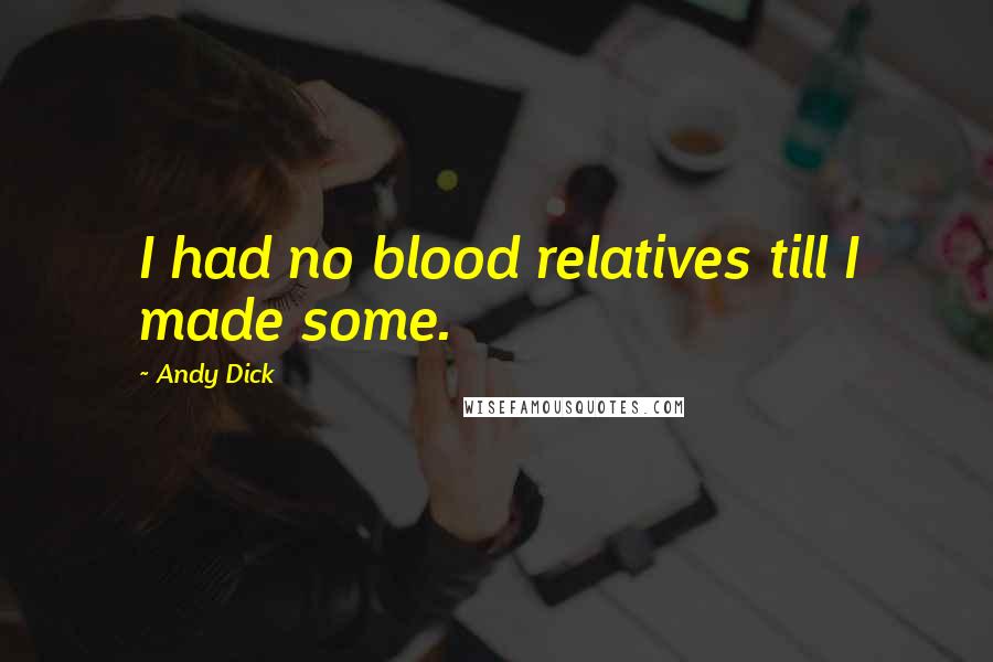 Andy Dick Quotes: I had no blood relatives till I made some.