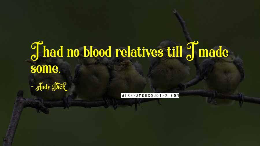 Andy Dick Quotes: I had no blood relatives till I made some.
