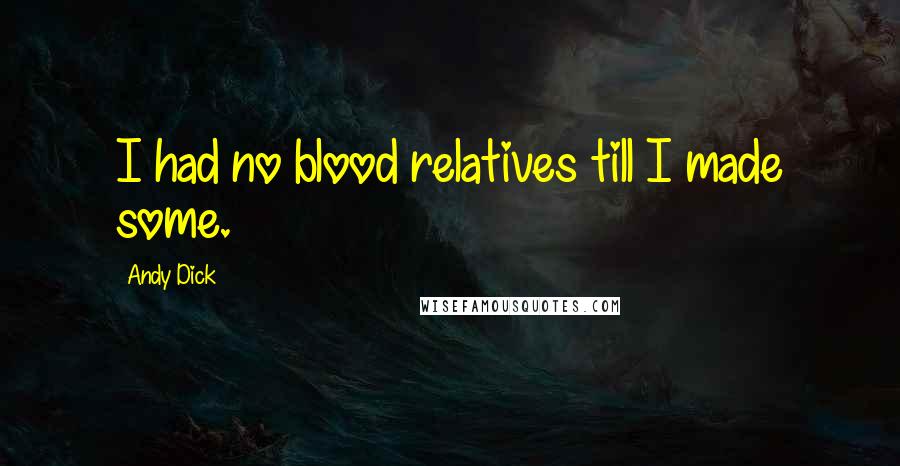 Andy Dick Quotes: I had no blood relatives till I made some.