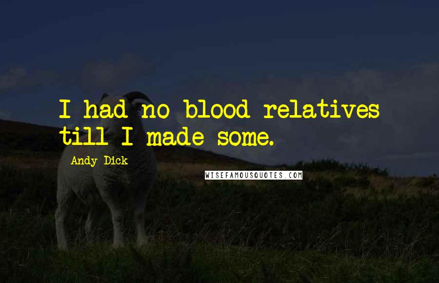 Andy Dick Quotes: I had no blood relatives till I made some.