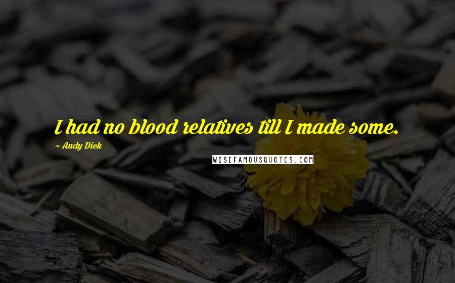 Andy Dick Quotes: I had no blood relatives till I made some.