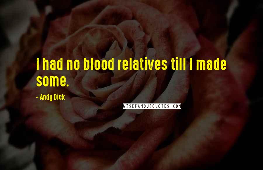 Andy Dick Quotes: I had no blood relatives till I made some.