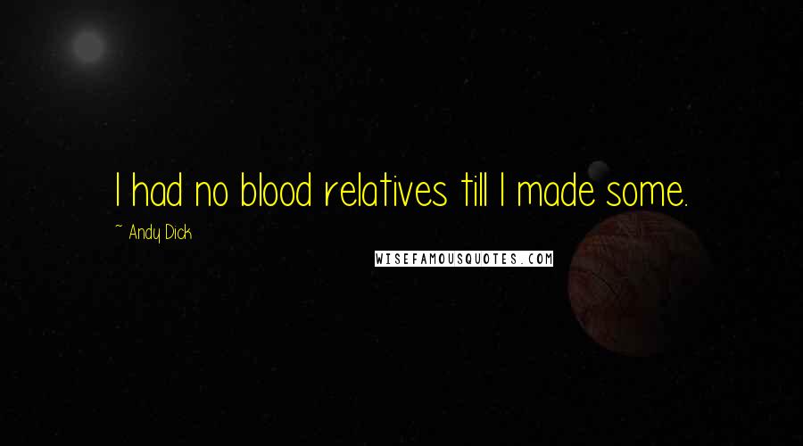 Andy Dick Quotes: I had no blood relatives till I made some.