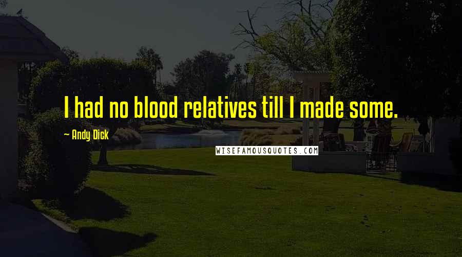 Andy Dick Quotes: I had no blood relatives till I made some.