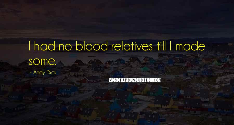 Andy Dick Quotes: I had no blood relatives till I made some.