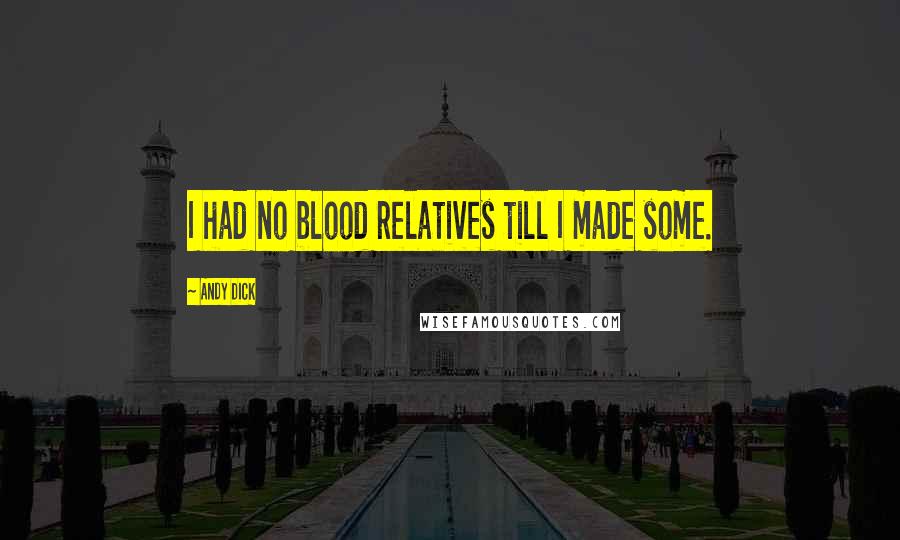 Andy Dick Quotes: I had no blood relatives till I made some.