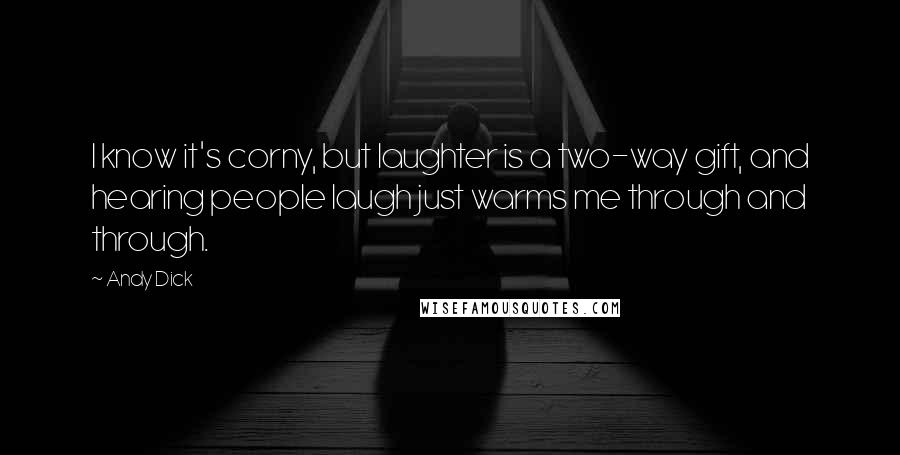 Andy Dick Quotes: I know it's corny, but laughter is a two-way gift, and hearing people laugh just warms me through and through.