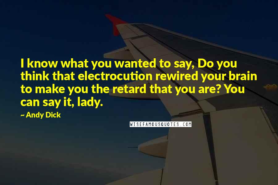 Andy Dick Quotes: I know what you wanted to say, Do you think that electrocution rewired your brain to make you the retard that you are? You can say it, lady.