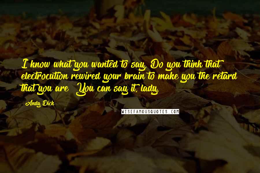 Andy Dick Quotes: I know what you wanted to say, Do you think that electrocution rewired your brain to make you the retard that you are? You can say it, lady.
