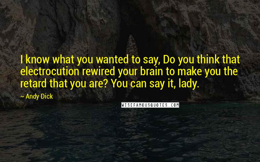 Andy Dick Quotes: I know what you wanted to say, Do you think that electrocution rewired your brain to make you the retard that you are? You can say it, lady.