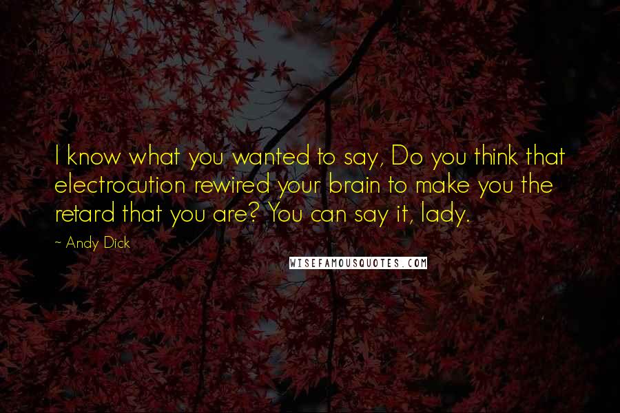 Andy Dick Quotes: I know what you wanted to say, Do you think that electrocution rewired your brain to make you the retard that you are? You can say it, lady.