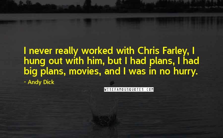 Andy Dick Quotes: I never really worked with Chris Farley, I hung out with him, but I had plans, I had big plans, movies, and I was in no hurry.