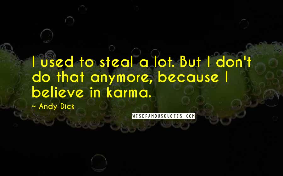 Andy Dick Quotes: I used to steal a lot. But I don't do that anymore, because I believe in karma.