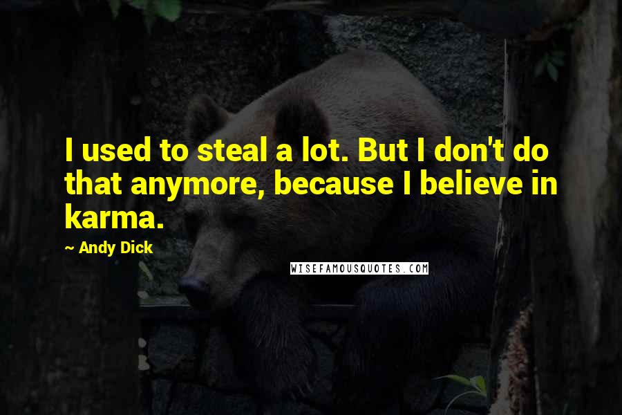 Andy Dick Quotes: I used to steal a lot. But I don't do that anymore, because I believe in karma.