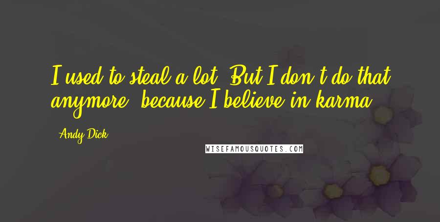 Andy Dick Quotes: I used to steal a lot. But I don't do that anymore, because I believe in karma.