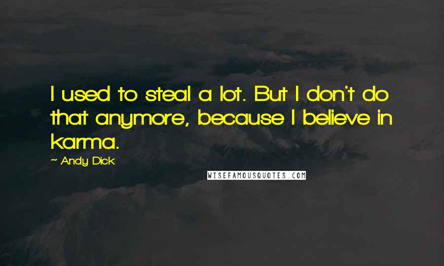 Andy Dick Quotes: I used to steal a lot. But I don't do that anymore, because I believe in karma.